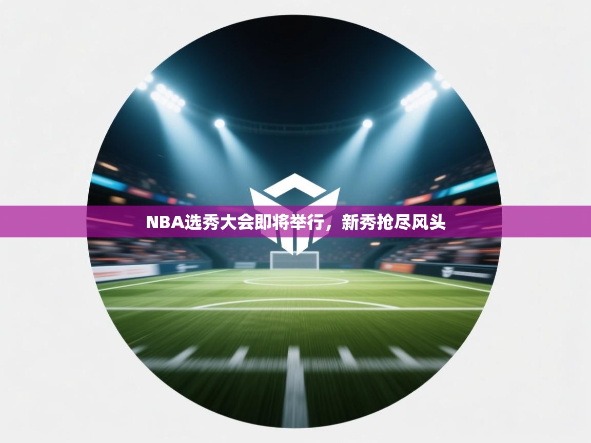 NBA选秀大会即将举行，新秀抢尽风头  第1张