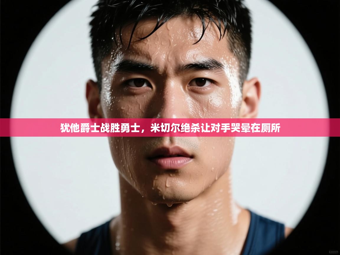 犹他爵士战胜勇士，米切尔绝杀让对手哭晕在厕所  第2张