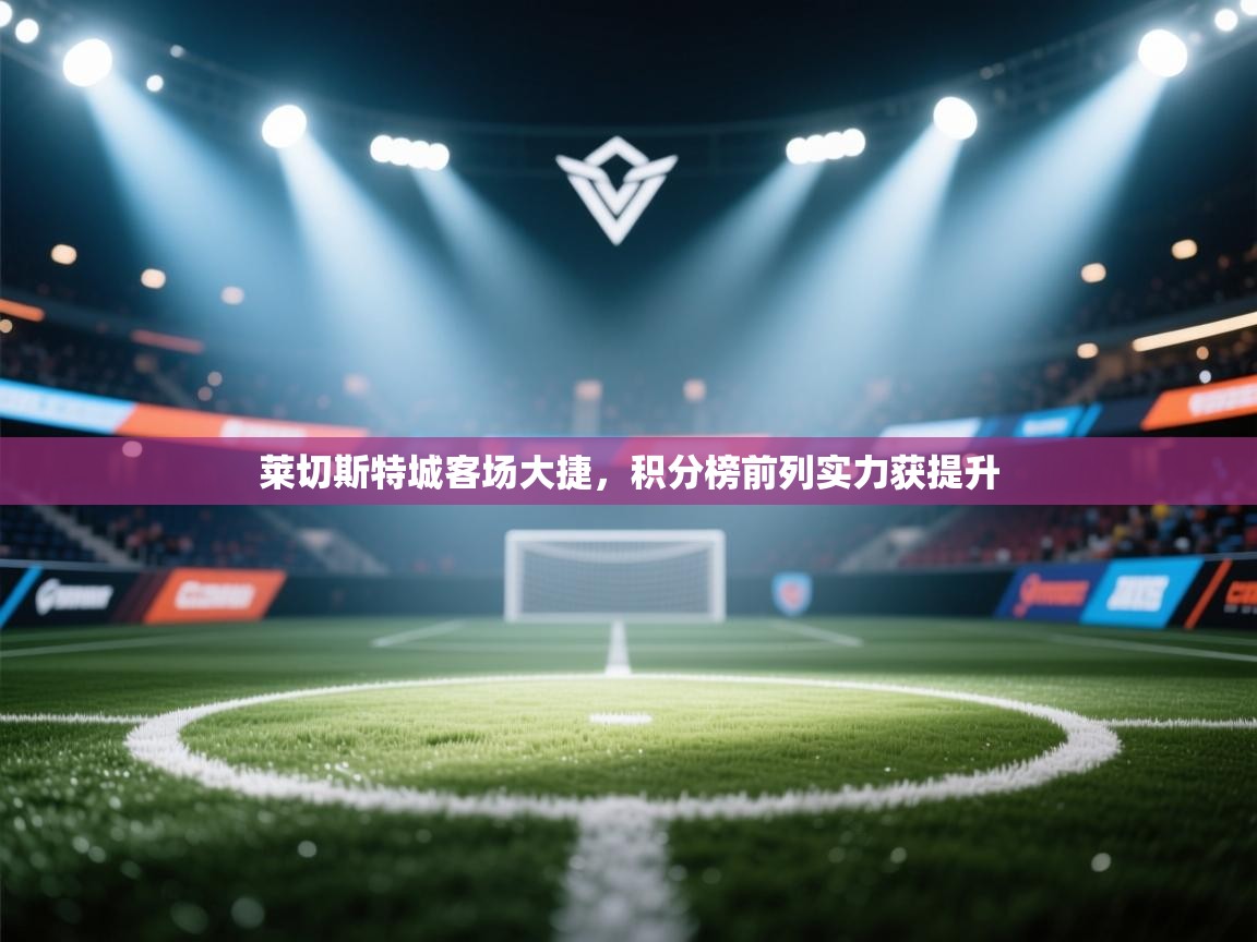 莱切斯特城客场大捷，积分榜前列实力获提升  第2张