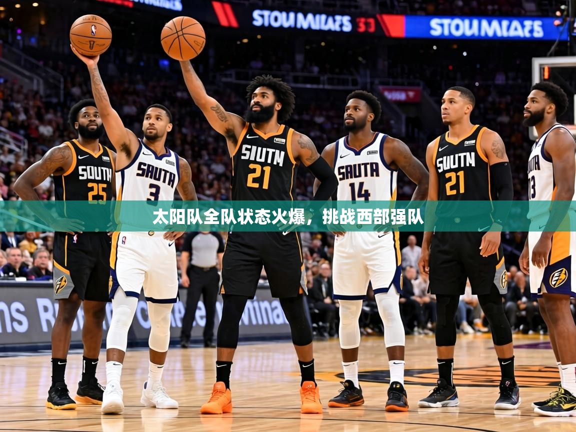 太阳队全队状态火爆,挑战西部强队 第2张