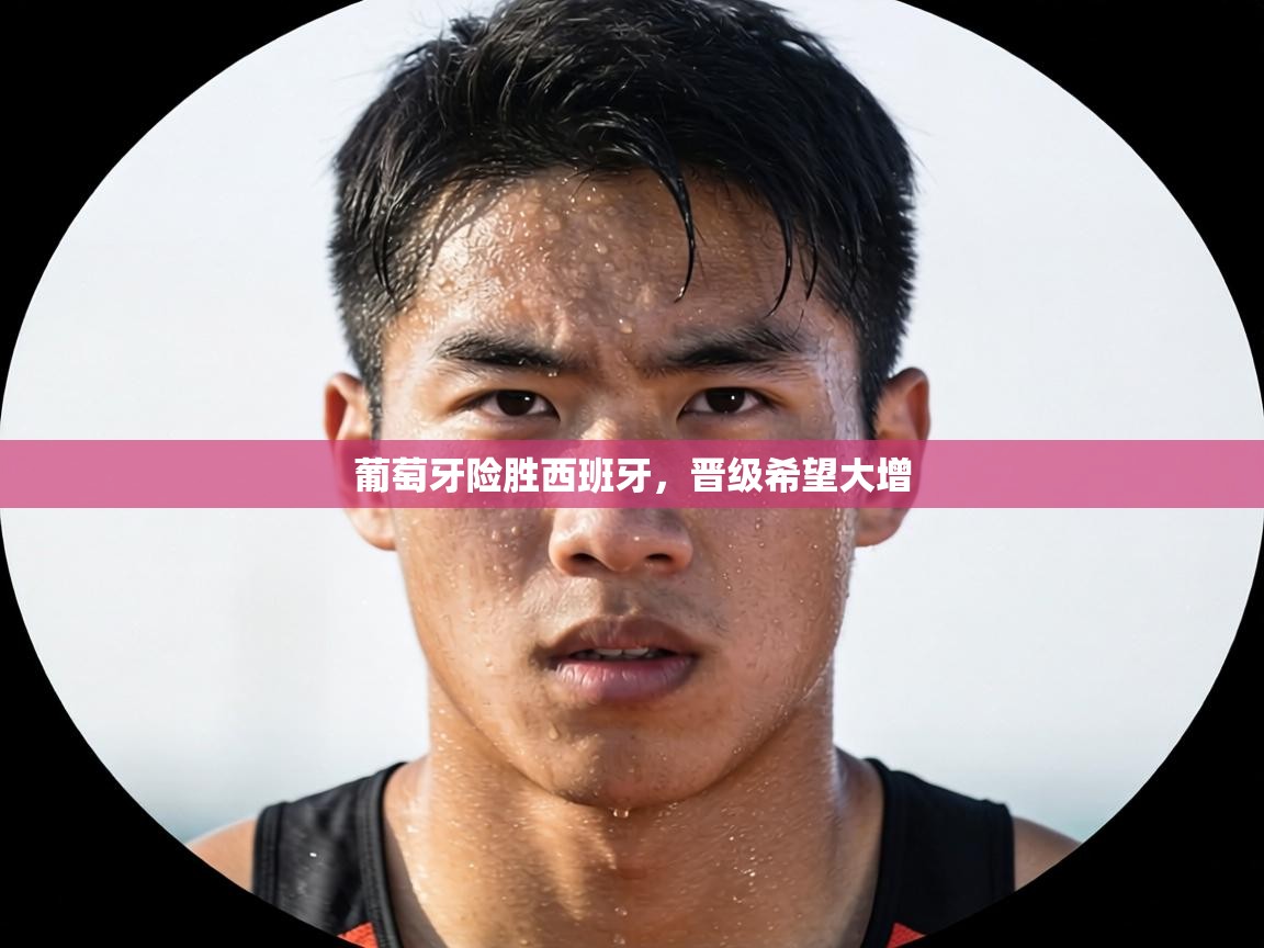 葡萄牙险胜西班牙，晋级希望大增  第2张